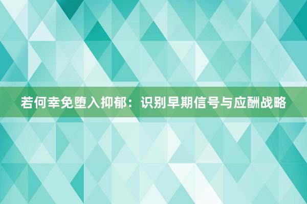 若何幸免堕入抑郁：识别早期信号与应酬战略